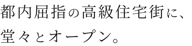 都内屈指の高級住宅街に、堂々とオープン。